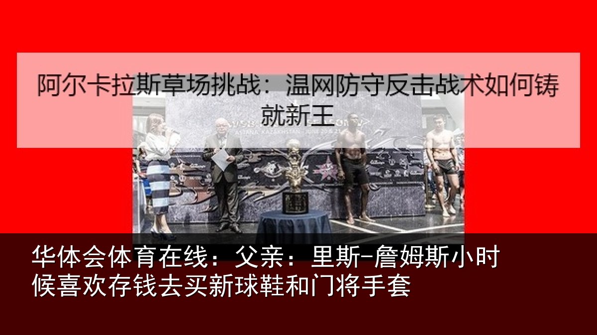 华体会体育在线：父亲：里斯-詹姆斯小时候喜欢存钱去买新球鞋和门将手套