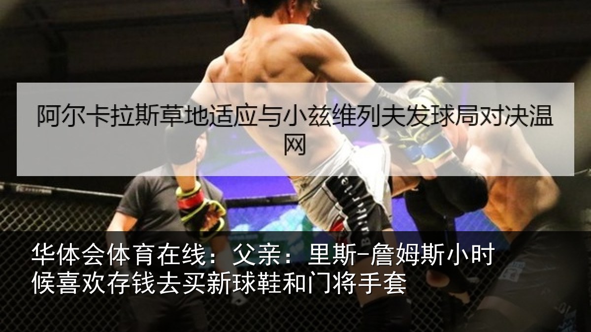 华体会体育在线：父亲：里斯-詹姆斯小时候喜欢存钱去买新球鞋和门将手套