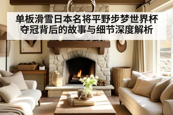单板滑雪日本名将平野步梦世界杯夺冠背后的故事与细节深度解析