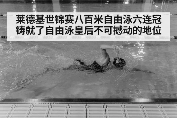 莱德基世锦赛八百米自由泳六连冠铸就了自由泳皇后不可撼动的地位