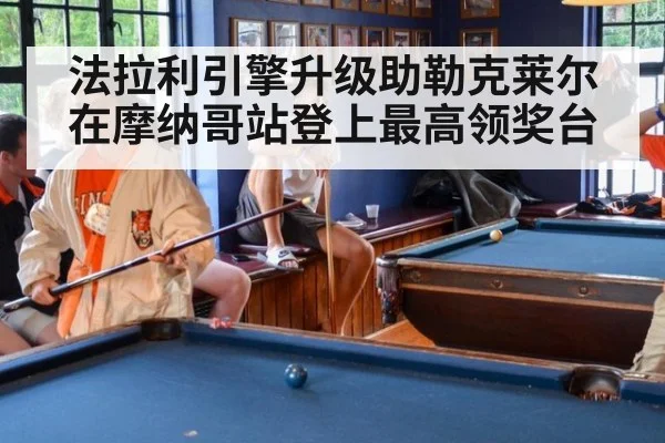 法拉利引擎升级助勒克莱尔在摩纳哥站登上最高领奖台