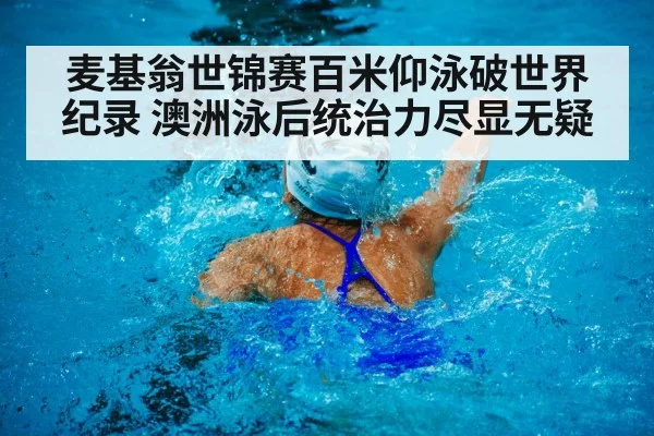 麦基翁世锦赛百米仰泳破世界纪录 澳洲泳后统治力尽显无疑