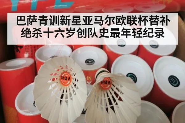 巴萨青训新星亚马尔欧联杯替补绝杀十六岁创队史最年轻纪录